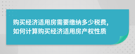 購買經(jīng)濟適用房需要繳納多少稅費, 如何計算購買經(jīng)濟適用房產(chǎn)權(quán)性質(zhì)