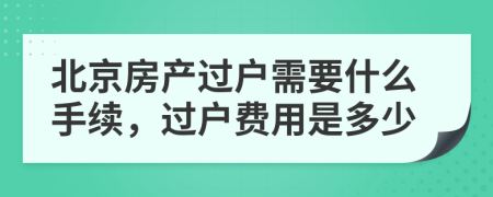 北京房產(chǎn)過戶需要什么手續(xù)，過戶費用是多少