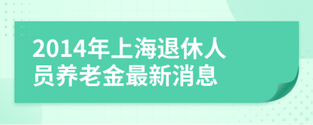 2014年上海退休人員養(yǎng)老金最新消息