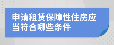 申請租賃保障性住房應(yīng)當(dāng)符合哪些條件
