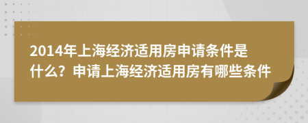 2014年上海經(jīng)濟(jì)適用房申請(qǐng)條件是什么？申請(qǐng)上海經(jīng)濟(jì)適用房有哪些條件
