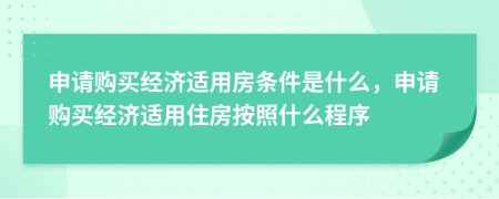 申請(qǐng)購買經(jīng)濟(jì)適用房條件是什么，申請(qǐng)購買經(jīng)濟(jì)適用住房按照什么程序