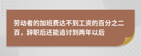 勞動者的加班費達不到工資的百分之二百，辭職后還能追討到兩年以后