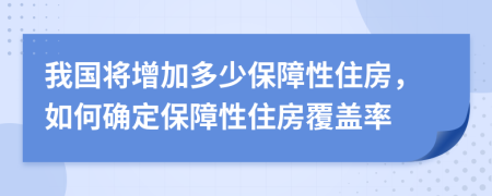 我國將增加多少保障性住房，如何確定保障性住房覆蓋率