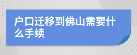 戶口遷移到佛山需要什么手續(xù)