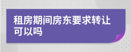 租房期間房東要求轉(zhuǎn)讓可以嗎