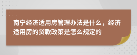 南寧經(jīng)濟(jì)適用房管理辦法是什么，經(jīng)濟(jì)適用房的貸款政策是怎么規(guī)定的