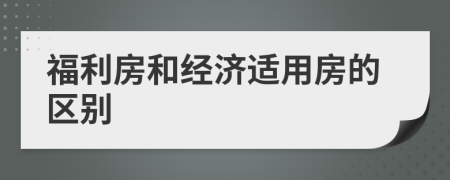 福利房和經(jīng)濟適用房的區(qū)別