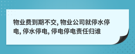 物業(yè)費(fèi)到期不交, 物業(yè)公司就停水停電, 停水停電, 停電停電責(zé)任歸誰
