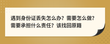 遇到身份證丟失怎么辦？需要怎么做？需要承擔(dān)什么責(zé)任？該找回原籍