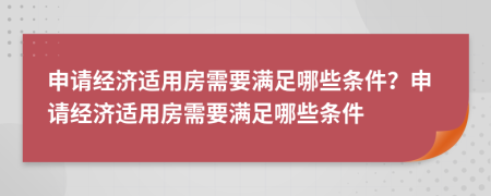 申請(qǐng)經(jīng)濟(jì)適用房需要滿足哪些條件？申請(qǐng)經(jīng)濟(jì)適用房需要滿足哪些條件