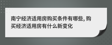 南寧經(jīng)濟(jì)適用房購(gòu)買條件有哪些, 購(gòu)買經(jīng)濟(jì)適用房有什么新變化