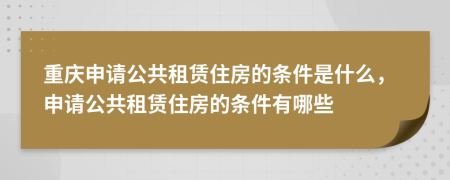 重慶申請(qǐng)公共租賃住房的條件是什么，申請(qǐng)公共租賃住房的條件有哪些