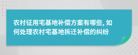 農村征用宅基地補償方案有哪些, 如何處理農村宅基地拆遷補償?shù)募m紛