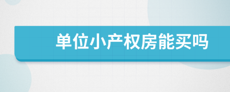 單位小產(chǎn)權房能買嗎