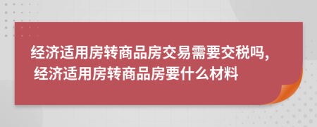 經(jīng)濟(jì)適用房轉(zhuǎn)商品房交易需要交稅嗎, 經(jīng)濟(jì)適用房轉(zhuǎn)商品房要什么材料