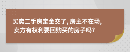 買(mǎi)賣(mài)二手房定金交了, 房主不在場(chǎng), 賣(mài)方有權(quán)利要回購(gòu)買(mǎi)的房子嗎?