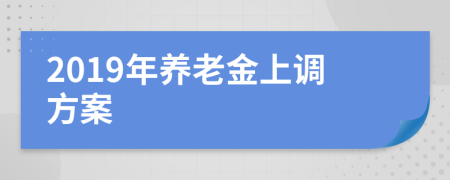 2019年養(yǎng)老金上調(diào)方案