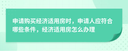 申請(qǐng)購(gòu)買經(jīng)濟(jì)適用房時(shí)，申請(qǐng)人應(yīng)符合哪些條件，經(jīng)濟(jì)適用房怎么辦理