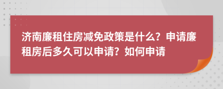 濟(jì)南廉租住房減免政策是什么？申請廉租房后多久可以申請？如何申請