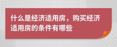 什么是經(jīng)濟(jì)適用房，購(gòu)買經(jīng)濟(jì)適用房的條件有哪些