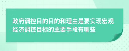 政府調(diào)控目的目的和理由是要實(shí)現(xiàn)宏觀經(jīng)濟(jì)調(diào)控目標(biāo)的主要手段有哪些