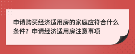 申請購買經濟適用房的家庭應符合什么條件？申請經濟適用房注意事項