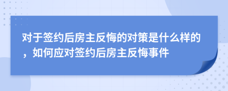 對于簽約后房主反悔的對策是什么樣的，如何應(yīng)對簽約后房主反悔事件