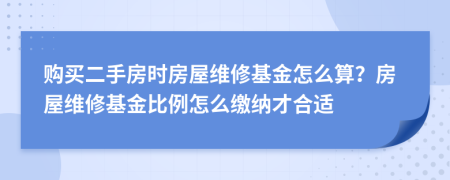 購買二手房時房屋維修基金怎么算？房屋維修基金比例怎么繳納才合適