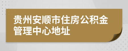 貴州安順市住房公積金管理中心地址