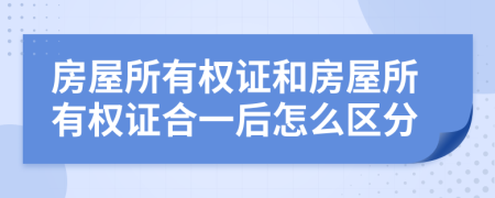 房屋所有權證和房屋所有權證合一后怎么區(qū)分