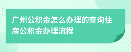 廣州公積金怎么辦理的查詢住房公積金辦理流程