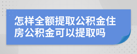 怎樣全額提取公積金住房公積金可以提取嗎