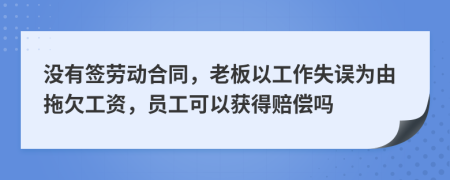 沒有簽勞動合同，老板以工作失誤為由拖欠工資，員工可以獲得賠償嗎