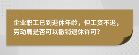 企業(yè)職工已到退休年齡，但工資不退，勞動(dòng)局是否可以撤銷退休許可？