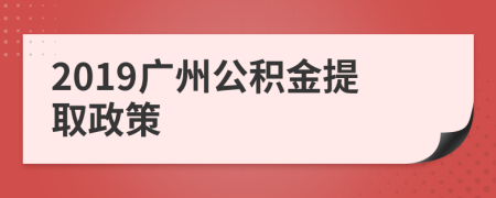 2019廣州公積金提取政策