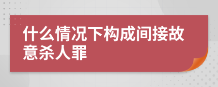 什么情況下構(gòu)成間接故意殺人罪