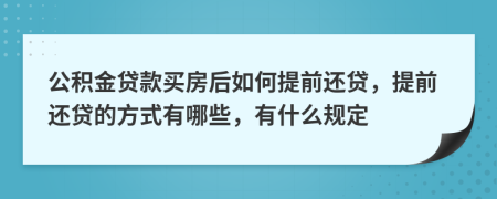 公積金貸款買房后如何提前還貸，提前還貸的方式有哪些，有什么規(guī)定