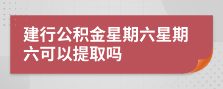 建行公積金星期六星期六可以提取嗎