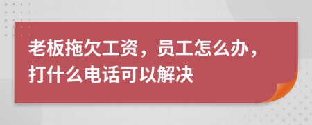 老板拖欠工資，員工怎么辦，打什么電話可以解決