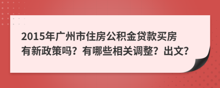 2015年廣州市住房公積金貸款買房有新政策嗎？有哪些相關(guān)調(diào)整？出文？