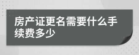 房產(chǎn)證更名需要什么手續(xù)費多少