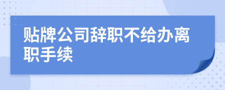 貼牌公司辭職不給辦離職手續(xù)