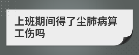 上班期間得了塵肺病算工傷嗎