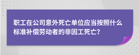 職工在公司意外死亡單位應當按照什么標準補償勞動者的非因工死亡？