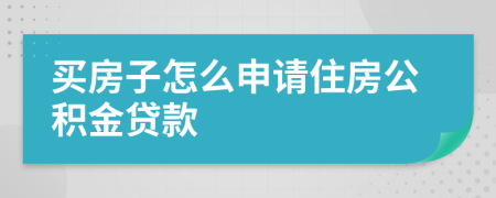 買房子怎么申請住房公積金貸款