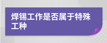 焊錫工作是否屬于特殊工種