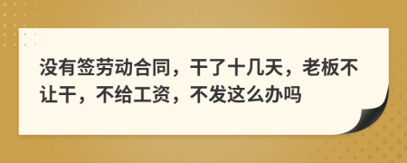 沒有簽勞動合同，干了十幾天，老板不讓干，不給工資，不發(fā)這么辦嗎