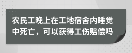 農(nóng)民工晚上在工地宿舍內(nèi)睡覺(jué)中死亡，可以獲得工傷賠償嗎