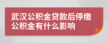 武漢公積金貸款后停繳公積金有什么影響